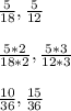 \frac{5}{18} ,\frac{5}{12} \\\\\frac{5*2}{18*2} ,\frac{5*3}{12*3}\\\\\frac{10}{36} ,\frac{15}{36} \\\\