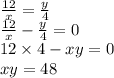\frac{12}{x} = \frac{y}{4} \\ \frac{12}{x} - \frac{y}{4} = 0 \\ 12 \times 4 - xy = 0 \\ xy = 48