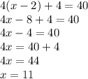 4(x - 2) + 4 = 40 \\ 4x - 8 + 4 = 40 \\ 4x - 4 = 40 \\ 4x = 40 + 4 \\ 4x = 44 \\ x = 11