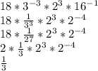18*3^{-3} *2^{3} *16^{-1} \\ 18*\frac{1}{3^{3} } *2^{3} *2^{-4} \\ 18*\frac{1}{27}*2^{3} *2^{-4} \\ 2*\frac{1}{3} *2^{3}*2^{-4}\\ \frac{1}{3}