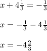 x + 4\frac{1}{3} = -\frac{1}{3} \\\\x = -\frac{1}{3} - 4\frac{1}{3} \\\\x = -4\frac{2}{3}