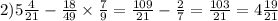 2)5 \frac{4}{21} - \frac{18}{49} \times \frac{7}{9} = \frac{109}{21} - \frac{2}{7} = \frac{103}{21} = 4 \frac{19}{21}