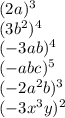 (2a) ^{3} \\ (3 {b}^{2})^{4 } \\ ( - 3ab)^{4} \\ ( - abc)^{5} \\ ( - 2 {a}^{2} {b})^{3} \\ ( - 3 {x}^{3}y)^{2}