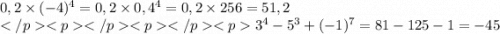 0,2 \times ( - 4)^{4} = 0,2 \times 0,4 ^{4} = 0,2 \times 256 = 51,2\\3^{4} - 5^{3} + ( - 1)^{7} = 81 - 125 - 1 = - 45