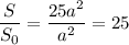 \dfrac{S}{S_0} =\dfrac{25a^2}{a^2} =25