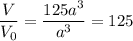 \dfrac{V}{V_0} =\dfrac{125a^3}{a^3} =125