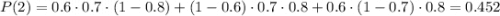 P(2)=0.6\cdot0.7\cdot(1-0.8)+(1-0.6)\cdot0.7\cdot0.8+0.6\cdot(1-0.7)\cdot0.8=0.452