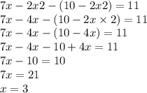 7x - 2x2 - (10 - 2x2) = 11 \\ 7x - 4x - (10 - 2x \times 2) = 11 \\ 7x - 4x - (10 - 4x) = 11 \\ 7x - 4x - 10 + 4x = 11 \\ 7x - 10 = 10 \\ 7x = 21 \\ x = 3