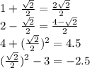 1+\frac{\sqrt{2}}{2} = \frac{2\sqrt{2} }{2} \\2-\frac{\sqrt{2}}{2} = \frac{4-\sqrt{2} }{2} \\4+ (\frac{\sqrt{2}}{2}) ^2 = 4.5\\ (\frac{\sqrt{2}}{2}) ^2 - 3 = -2.5\\