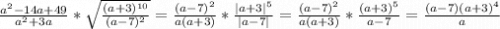 \frac{a^{2}-14a+49 }{a^{2}+3a}*\sqrt{\frac{(a+3)^{10}}{(a-7)^{2}}}=\frac{(a-7)^{2}}{a(a+3)}*\frac{|a+3|^{5}}{|a-7|}=\frac{(a-7)^{2}}{a(a+3)}*\frac{(a+3)^{5}}{a-7}=\frac{(a-7)(a+3)^{4} }{a}