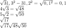 \sqrt31,3^{2} }-31,2^{2} =\sqrt{0,1^{2} } =0,1\\4\sqrt{3} =\sqrt{48} \\5\sqrt{2} =\sqrt{50} \\\sqrt{17} \\\sqrt{17} \sqrt{48} \sqrt{50} \\\\