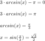 3\cdot arcsin(x)-\pi=0\\\\3\cdot arcsin(x)=\pi\\\\arcsin(x)=\frac{\pi}{3} \\\\x=sin(\frac{\pi}{3} )=\frac{\sqrt{3}}{2}