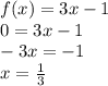 f(x) = 3x - 1 \\ 0 = 3x - 1 \\ - 3x = - 1 \\ x = \frac{1}{3}