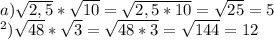 a)\sqrt{2,5} *\sqrt{10} =\sqrt{2,5*10}= \sqrt{25} =5\\в)\sqrt{48} *\sqrt{3} =\sqrt{48*3} =\sqrt{144} =12