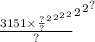 { { { \frac{ { { { {3151 \times \frac{?}{?} }^{2} }^{2} }^{2} }^{2} }{?} }^{2} }^{2} }^{?}