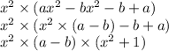 x {}^{2} \times (ax {}^{2} - bx {}^{2} - b + a) \\ x { }^{2} \times (x {}^{2} \times (a - b) - b + a) \\ x { }^{2} \times (a - b) \times (x {}^{2} + 1)