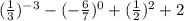 ( \frac{1}{3} ) {}^{ - 3} - ( - \frac{6}{7} ) {}^{0} + ( \frac{1}{2} ) {}^{2} + 2