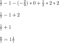 \frac{1}{7} - 1 - (-\frac{2}{9}) * 0 + \frac{1}{2} * 2 * 2\\\\\frac{1}{7} - 1 + 2\\\\\frac{1}{7} + 1\\\\\frac{8}{7} = 1\frac{1}{7}