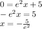 0 = {e}^{2} x + 5 \\ - {e}^{2} x = 5 \\ x = - \frac{5}{ {e}^{2} }