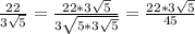 \frac{22}{3\sqrt{5} } =\frac{22*3\sqrt{5} }{3\sqrt{5*3\sqrt{5} } } =\frac{22*3\sqrt{5} }{45}