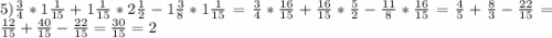 5) \frac{3}{4} *1\frac{1}{15} +1\frac{1}{15}*2 \frac{1}{2} -1\frac{3}{8}*1 \frac{1}{15} = \frac{3}{4} *\frac{16}{15} +\frac{16}{15}*\frac{5}{2} -\frac{11}{8}* \frac{16}{15} = \frac{4}{5} +\frac{8}{3} -\frac{22}{15} =\frac{12}{15} +\frac{40}{15} -\frac{22}{15}=\frac{30}{15}=2