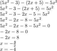 (5x^2-3)-(2x+5)=5x^2\\5x^2-3-(2x+5)=5x^2\\5x^2-3-2x-5=5x^2\\5x^2-2x-8=5x^2\\5x^2-2x-8-5x^2=0\\-2x-8=0\\-2x=8\\x=-\frac{8}{2}\\x=-4