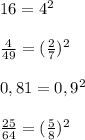 16=4^{2}\\\\\frac{4}{49} =(\frac{2}{7} )^{2}\\\\0,81= 0,9^{2} \\\\\frac{25}{64} =(\frac{5}{8} )^{2}