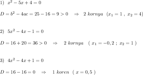 1)\ \ x^2-5x+4=0\\\\D=b^2-4ac=25-16=90\ \ \ \Rightarrow \ \ 2\ kornya\ \ (x_1=1\ ,\ x_2=4)\\\\\\2)\ \ 5x^2-4x-1=0\\\\D=16+20=360\ \ \ \Rightarrow \ \ \ 2\ kornya\ \ \ (\ x_1=-0,2\ ;\ x_2=1\ )\\\\\\3)\ \ 4x^2-4x+1=0\\\\D=16-16=0\ \ \ \Rightarrow \ \ \ 1\ koren\ \ (\ x=0,5\ )