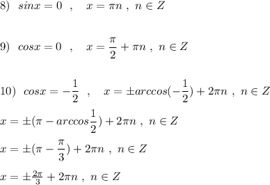 8)\ \ sinx=0\ \ ,\ \ \ x=\pi n\ ,\ n\in Z\\\\\\9)\ \ cosx=0\ \ ,\ \ \ x=\dfrac{\pi}{2}+\pi n\ ,\ n\in Z\\\\\\10)\ \ cosx=-\dfrac{1}{2}\ \ ,\ \ \ x=\pm arccos(-\dfrac{1}{2})+2\pi n\ ,\ n\in Z\\\\x=\pm (\pi -arccos\dfrac{1}{2})+2\pi n\ ,\ n\in Z\\\\x=\pm (\pi -\dfrac{\pi}{3})+2\pi n\ ,\ n\in Z\\\\x=\pm \frac{2\pi }{3}+2\pi n\ ,\ n\in Z