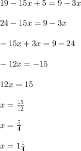 19-15x+5=9-3x\\\\24-15x=9-3x\\\\-15x+3x=9-24\\\\-12x=-15\\\\12x=15\\\\x=\frac{15}{12}\\\\ x=\frac{5}{4}\\\\x=1\frac{1}{4}