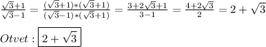 \frac{\sqrt{3}+1 }{\sqrt{3}-1}=\frac{(\sqrt{3}+1)*(\sqrt{3}+1)}{(\sqrt{3}-1)*(\sqrt{3}+1)} =\frac{3+2\sqrt{3}+1}{3-1}=\frac{4+2\sqrt{3}}{2}=2+\sqrt{3}\\\\Otvet:\boxed{2+\sqrt{3}}