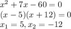 x^{2}+7x-60=0\\(x-5)(x+12)=0\\x_{1}=5,x_{2}=-12