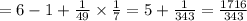 = 6 - 1 + \frac{1}{49} \times \frac{1}{7} = 5 + \frac{1}{343} = \frac{1716}{343}