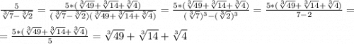 \frac{5}{\sqrt[3]{7}-\sqrt[3]{2}}=\frac{5*(\sqrt[3]{49}+\sqrt[3]{14}+\sqrt[3]{4})}{(\sqrt[3]{7}-\sqrt[3]{2})(\sqrt[3]{49}+\sqrt[3]{14}+\sqrt[3]{4})}=\frac{5*(\sqrt[3]{49}+\sqrt[3]{14}+\sqrt[3]{4})}{(\sqrt[3]{7})^{3}-(\sqrt[3]{2} )^{3}}=\frac{5*(\sqrt[3]{49}+\sqrt[3]{14}+\sqrt[3]{4})}{7-2}=\\\\=\frac{5*(\sqrt[3]{49}+\sqrt[3]{14}+\sqrt[3]{4})}{5}=\sqrt[3]{49}+\sqrt[3]{14}+\sqrt[3]{4}