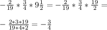 -\frac{2}{19} *\frac{3}{4} *9\frac{1}{2} =-\frac{2}{19} *\frac{3}{4} *\frac{19}{2} =\\\\-\frac{2*3*19}{19*4*2} =-\frac{3}{4}