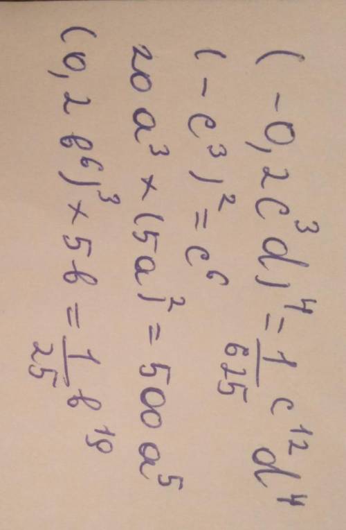 поставлю максимальный (-0,2c³d)⁴= (-c³)²= 20a³×(5a)²= (0,2b⁶)³×5b=