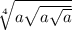 \sqrt[4]{a\sqrt{a\sqrt{a} } }