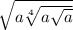 \sqrt{a\sqrt[4]{a\sqrt{a} } }