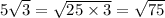 5 \sqrt{3} = \sqrt{25 \times 3} = \sqrt{75}