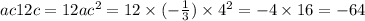 ac12c = 12a {c}^{2} = 12 \times ( - \frac{1}{3} ) \times {4}^{2} = - 4 \times 16 = - 64