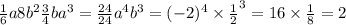 \frac{1}{6} a8 {b}^{2} \frac{3}{4}b {a}^{3} = \frac{24}{24} {a}^{4} {b}^{3} = ( - 2)^{4} \times { \frac{1}{2} }^{3} = 16 \times \frac{1}{8} = 2
