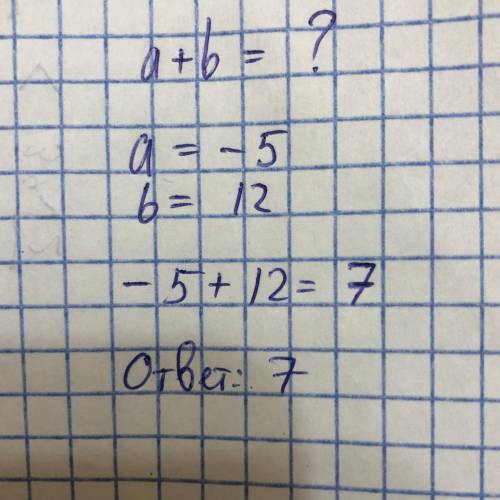 Найдите значение выражение:a+b,если a=-5,b=12​