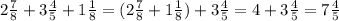 2\frac{7}{8} +3\frac{4}{5} +1\frac{1}{8} =(2\frac{7}{8}+ 1\frac{1}{8})+3\frac{4}{5}=4+3\frac{4}{5}=7\frac{4}{5}