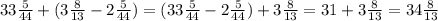 33\frac{5}{44} +(3\frac{8}{13}-2\frac{5}{44} )=(33\frac{5}{44}-2\frac{5}{44}) +3\frac{8}{13} =31+3\frac{8}{13}=34\frac{8}{13}