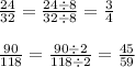\frac{24}{32} = \frac{24 \div 8}{32 \div 8} = \frac{3}{4} \\ \\ \frac{90}{118} = \frac{90 \div 2}{118 \div 2} = \frac{45}{59}