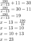 \frac{190}{x - 13} + 11 = 30 \\ \frac{190}{x - 13} = 30 - 11 \\ \frac{190}{x - 13} = 19 \\ x - 13 = \frac{190}{19} \\ x - 13 = 10 \\ x = 10 + 13 \\ x = 23