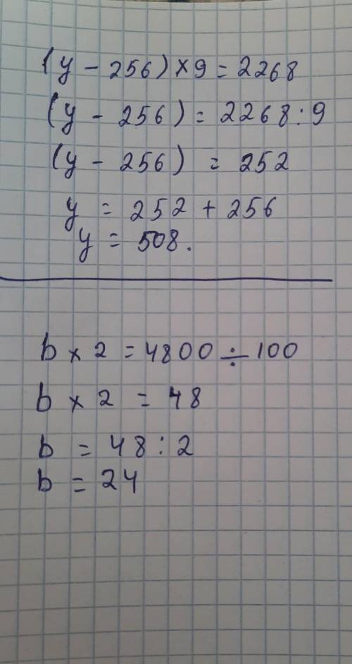 (у-256)×9=2268 b×2=4800÷100РЕШИТЕ УРАВНЕНИЯ ​