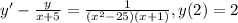 y'-\frac{y}{x+5} =\frac{1}{(x^2-25)(x+1)} ,y(2)=2