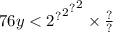 76y < { { { {2}^{?} }^{2} }^{?} }^{2} \times \frac{?}{?}