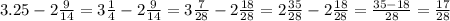3.25 - 2 \frac{9}{14} = 3 \frac{1}{4} - 2 \frac{9}{14} = 3 \frac{7}{28} - 2 \frac{18}{28} = 2 \frac{35}{28} - 2 \frac{18}{28} = \frac{35 - 18}{ 28} = \frac{17}{28}